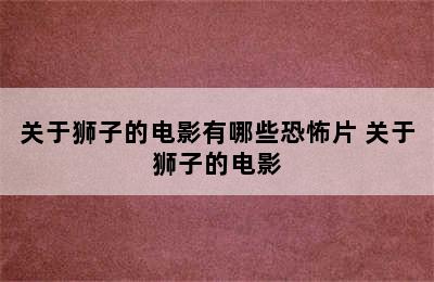 关于狮子的电影有哪些恐怖片 关于狮子的电影